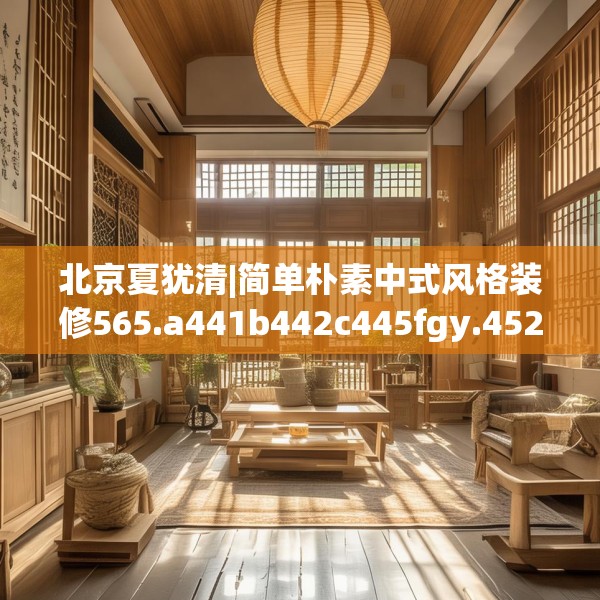 北京夏犹清|简单朴素中式风格装修565.a441b442c445fgy.452fdsfds