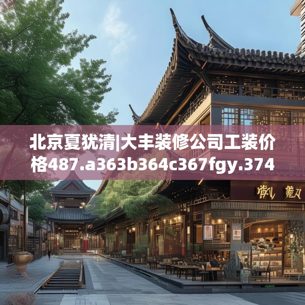 北京夏犹清|大丰装修公司工装价格487.a363b364c367fgy.374jhhj
