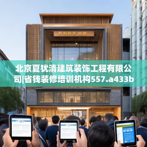 北京夏犹清建筑装饰工程有限公司|省钱装修培训机构557.a433b434c437fgy.444bnbn