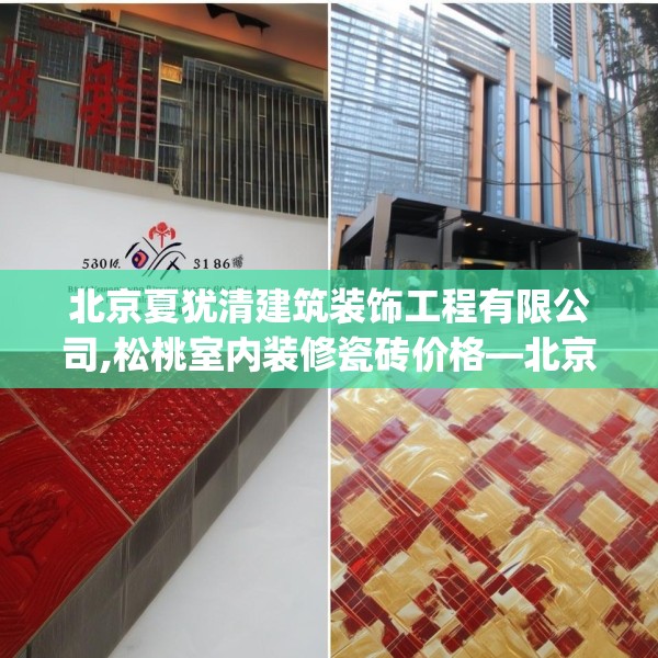 北京夏犹清建筑装饰工程有限公司,松桃室内装修瓷砖价格—北京夏犹清建筑装饰工程有限公司506.a382b383c386fgy.39376663