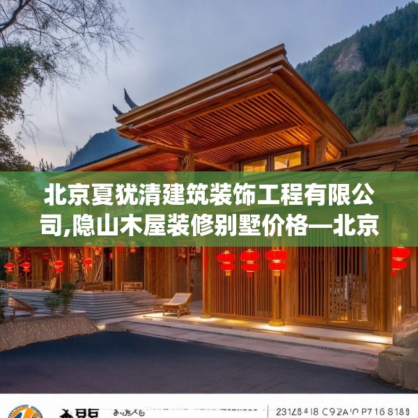 北京夏犹清建筑装饰工程有限公司,隐山木屋装修别墅价格—北京夏犹清建筑装饰工程有限公司242.a118b119c122fgy.129wew