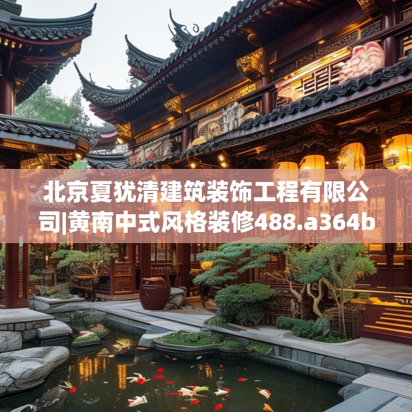 北京夏犹清建筑装饰工程有限公司|黄南中式风格装修488.a364b365c368fgy.37576664