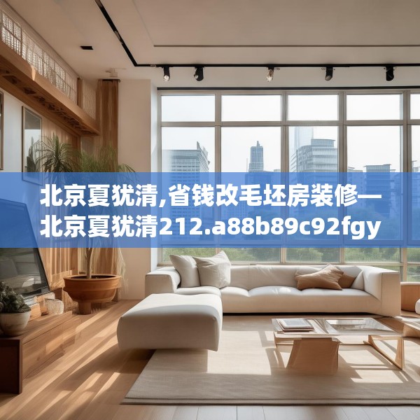 北京夏犹清,省钱改毛坯房装修—北京夏犹清212.a88b89c92fgy.99xczxv