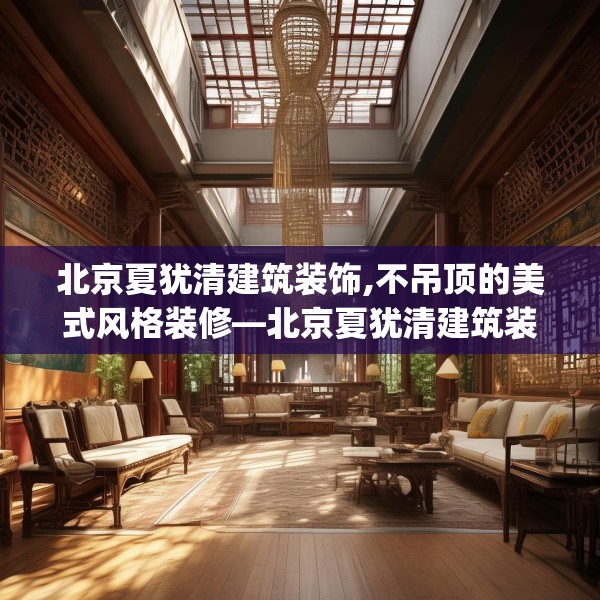 北京夏犹清建筑装饰,不吊顶的美式风格装修—北京夏犹清建筑装饰180.a56b57c60fgy.67nbn