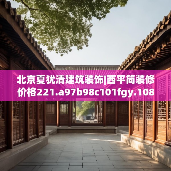 北京夏犹清建筑装饰|西平简装修价格221.a97b98c101fgy.108fds