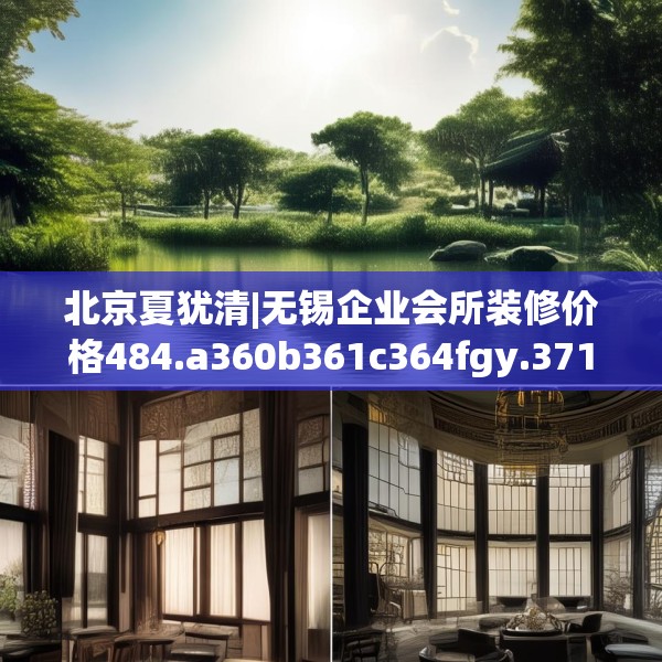 北京夏犹清|无锡企业会所装修价格484.a360b361c364fgy.371dewqe