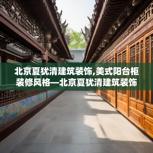 北京夏犹清建筑装饰,美式阳台柜装修风格—北京夏犹清建筑装饰294.a170b171c174fgy.181dsfds