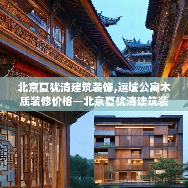 北京夏犹清建筑装饰,运城公寓木质装修价格—北京夏犹清建筑装饰214.a90b91c94fgy.101dewqe