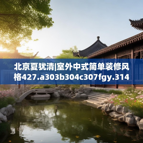 北京夏犹清|室外中式简单装修风格427.a303b304c307fgy.314poiy
