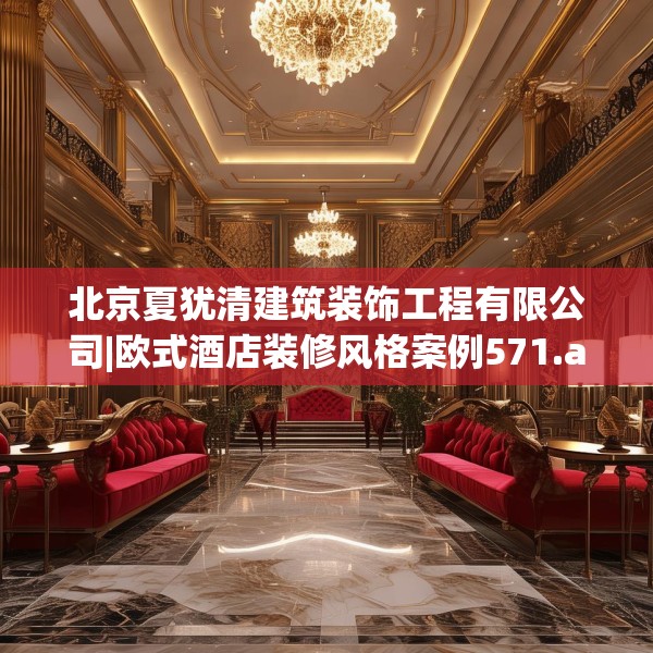 北京夏犹清建筑装饰工程有限公司|欧式酒店装修风格案例571.a447b448c451fgy.458poiy