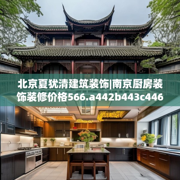 北京夏犹清建筑装饰|南京厨房装饰装修价格566.a442b443c446fgy.453wew