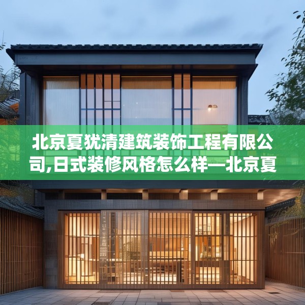 北京夏犹清建筑装饰工程有限公司,日式装修风格怎么样—北京夏犹清建筑装饰工程有限公司496.a372b373c376fgy.383sdA