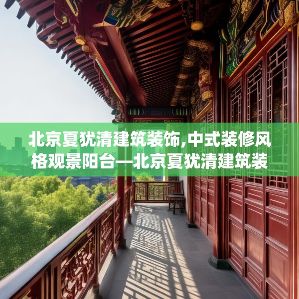 北京夏犹清建筑装饰,中式装修风格观景阳台—北京夏犹清建筑装饰591.a467b468c471fgy.478fhsg