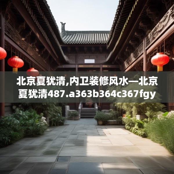 北京夏犹清,内卫装修风水—北京夏犹清487.a363b364c367fgy.374jhhj