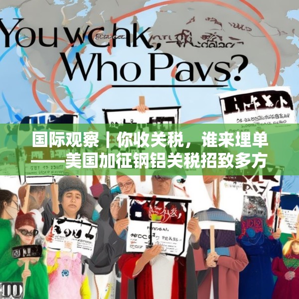 国际观察｜你收关税，谁来埋单——美国加征钢铝关税招致多方批评