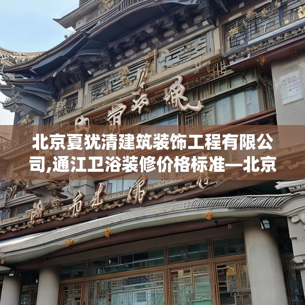 北京夏犹清建筑装饰工程有限公司,通江卫浴装修价格标准—北京夏犹清建筑装饰工程有限公司134.a10b11c14fgy.21wew