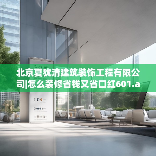 北京夏犹清建筑装饰工程有限公司|怎么装修省钱又省口红601.a477b478c481fgy.488fdsfds
