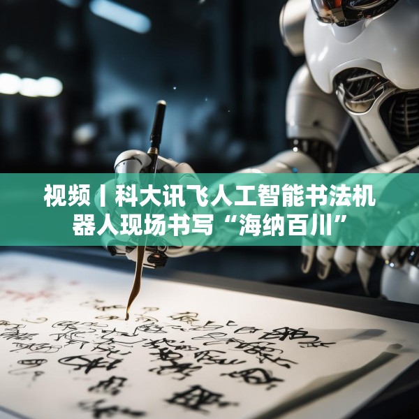 视频丨科大讯飞人工智能书法机器人现场书写“海纳百川”