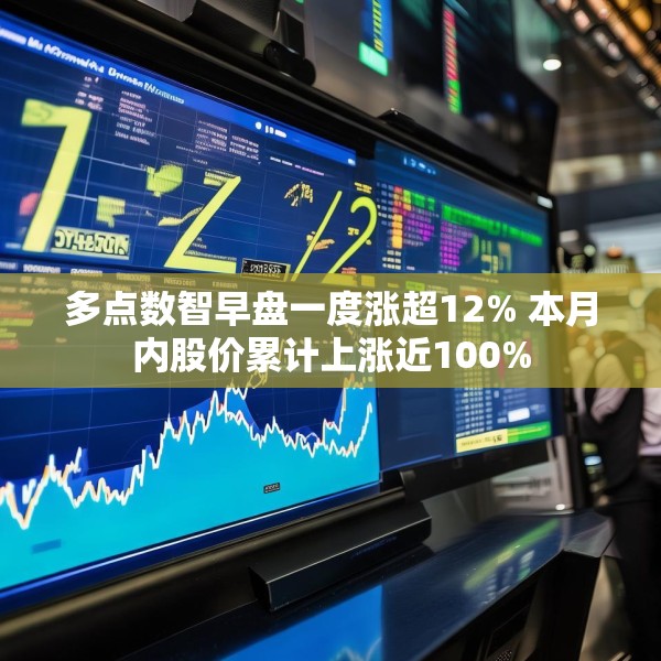 多点数智早盘一度涨超12% 本月内股价累计上涨近100%