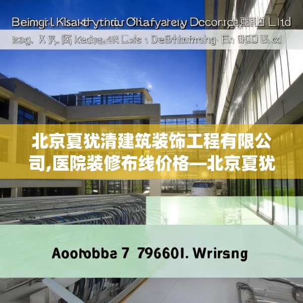 北京夏犹清建筑装饰工程有限公司,医院装修布线价格—北京夏犹清建筑装饰工程有限公司190.a66b67c70fgy.77sdA