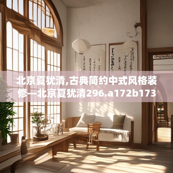 北京夏犹清,古典简约中式风格装修—北京夏犹清296.a172b173c176fgy.183wew