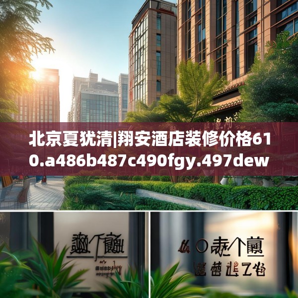 北京夏犹清|翔安酒店装修价格610.a486b487c490fgy.497dewqe