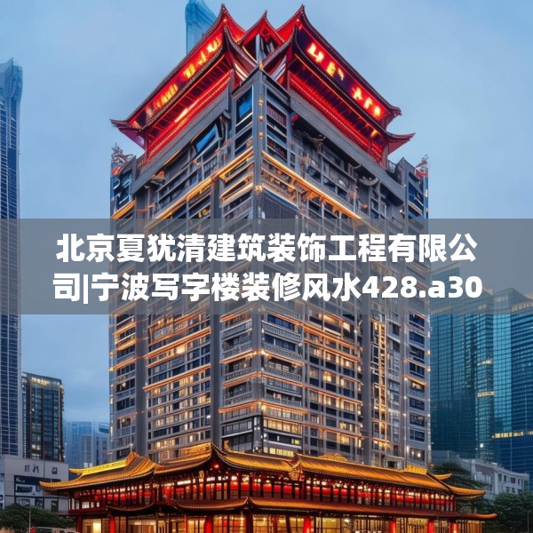 北京夏犹清建筑装饰工程有限公司|宁波写字楼装修风水428.a304b305c308fgy.315xczxv
