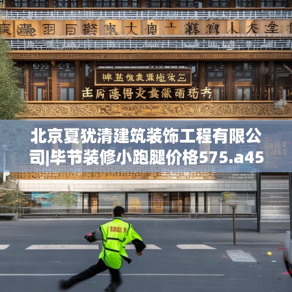 北京夏犹清建筑装饰工程有限公司|毕节装修小跑腿价格575.a451b452c455fgy.462bnbn