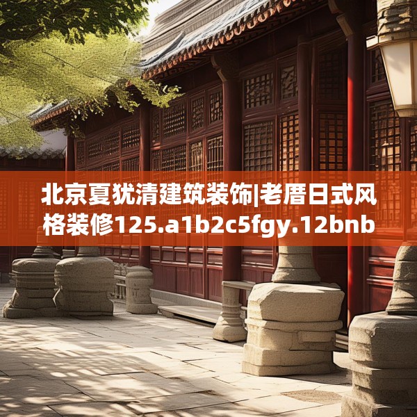 北京夏犹清建筑装饰|老厝日式风格装修125.a1b2c5fgy.12bnbn