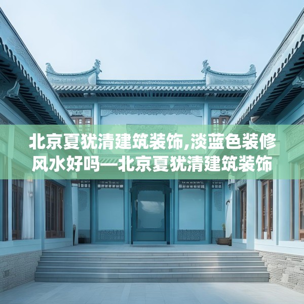 北京夏犹清建筑装饰,淡蓝色装修风水好吗—北京夏犹清建筑装饰416.a292b293c296fgy.30376668