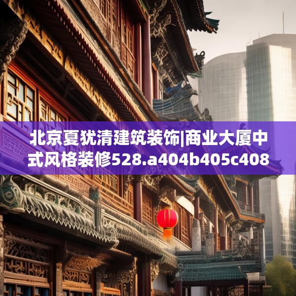 北京夏犹清建筑装饰|商业大厦中式风格装修528.a404b405c408fgy.415dsfds