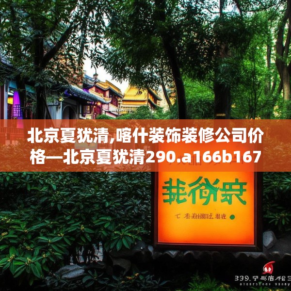 北京夏犹清,喀什装饰装修公司价格—北京夏犹清290.a166b167c170fgy.17776675