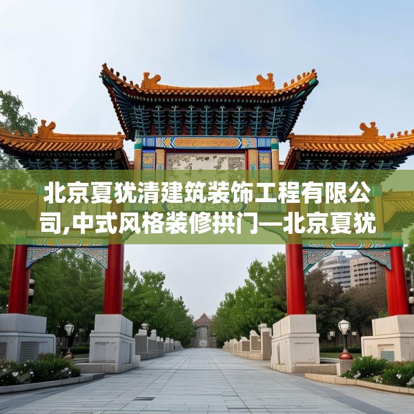 北京夏犹清建筑装饰工程有限公司,中式风格装修拱门—北京夏犹清建筑装饰工程有限公司515.a391b392c395fgy.402cvcx