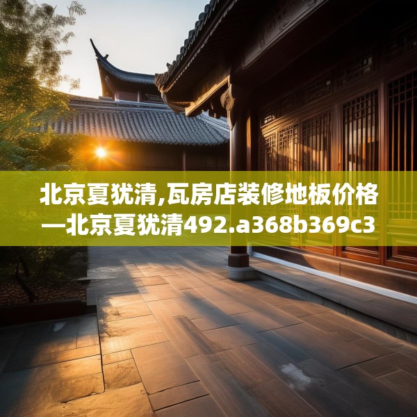 北京夏犹清,瓦房店装修地板价格—北京夏犹清492.a368b369c372fgy.379dsfds
