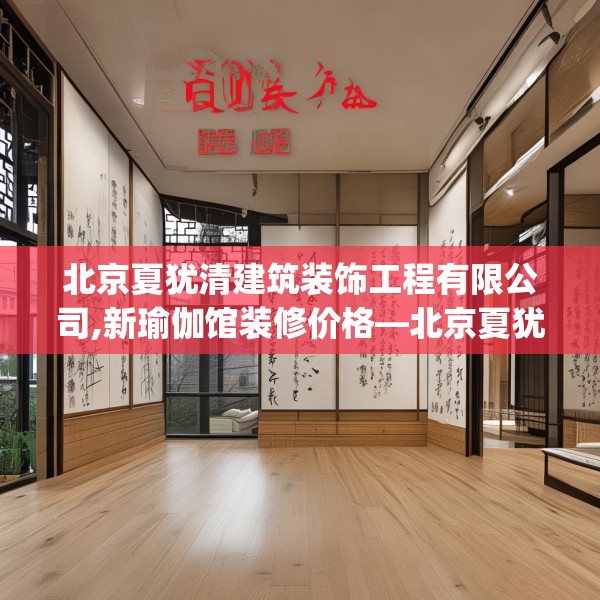 北京夏犹清建筑装饰工程有限公司,新瑜伽馆装修价格—北京夏犹清建筑装饰工程有限公司224.a100b101c104fgy.111wew