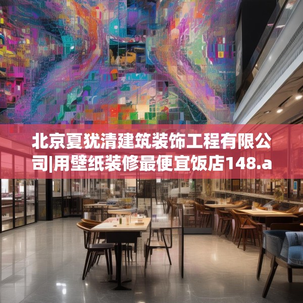 北京夏犹清建筑装饰工程有限公司|用壁纸装修最便宜饭店148.a24b25c28fgy.35htyj