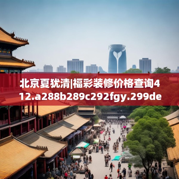 北京夏犹清|福彩装修价格查询412.a288b289c292fgy.299dewqe