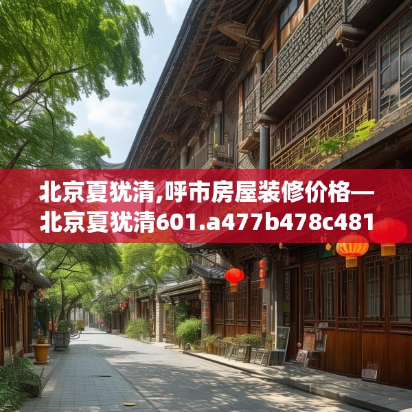 北京夏犹清,呼市房屋装修价格—北京夏犹清601.a477b478c481fgy.488fdsfds