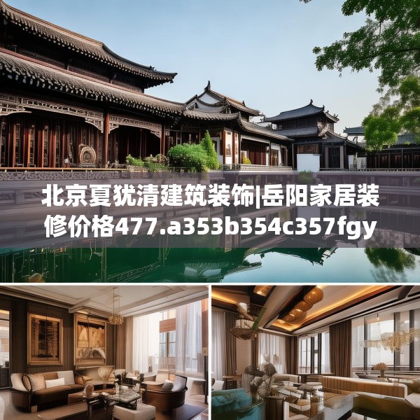 北京夏犹清建筑装饰|岳阳家居装修价格477.a353b354c357fgy.364fghfd
