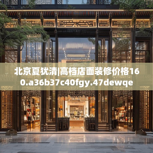 北京夏犹清|高档店面装修价格160.a36b37c40fgy.47dewqe