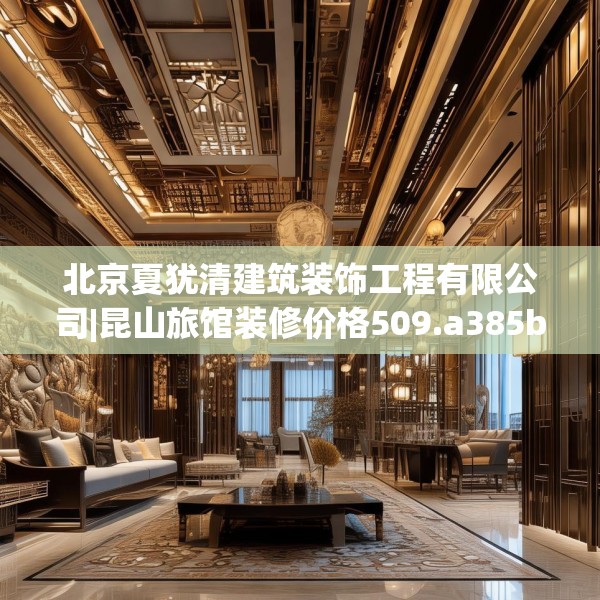北京夏犹清建筑装饰工程有限公司|昆山旅馆装修价格509.a385b386c389fgy.396fds