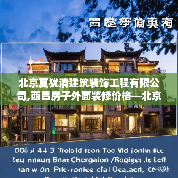 北京夏犹清建筑装饰工程有限公司,西昌房子外面装修价格—北京夏犹清建筑装饰工程有限公司271.a147b148c151fgy.158jhhj