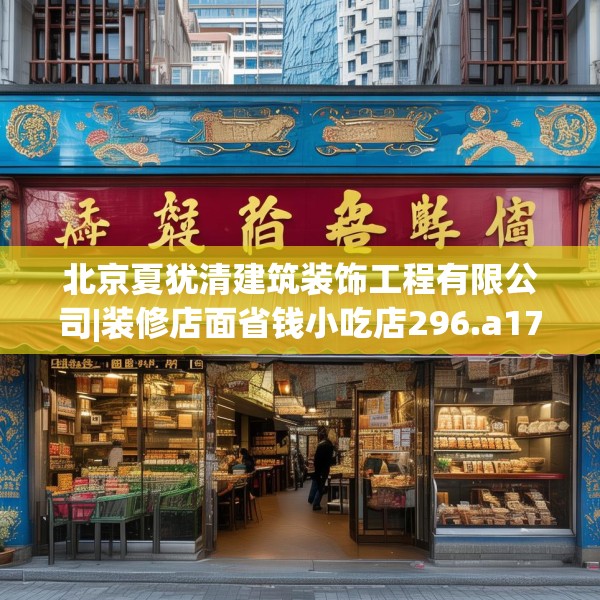 北京夏犹清建筑装饰工程有限公司|装修店面省钱小吃店296.a172b173c176fgy.183wew