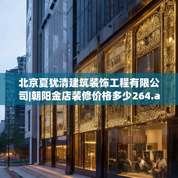 北京夏犹清建筑装饰工程有限公司|朝阳金店装修价格多少264.a140b141c144fgy.151lkjl