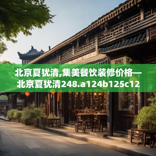 北京夏犹清,集美餐饮装修价格—北京夏犹清248.a124b125c128fgy.135xczxv