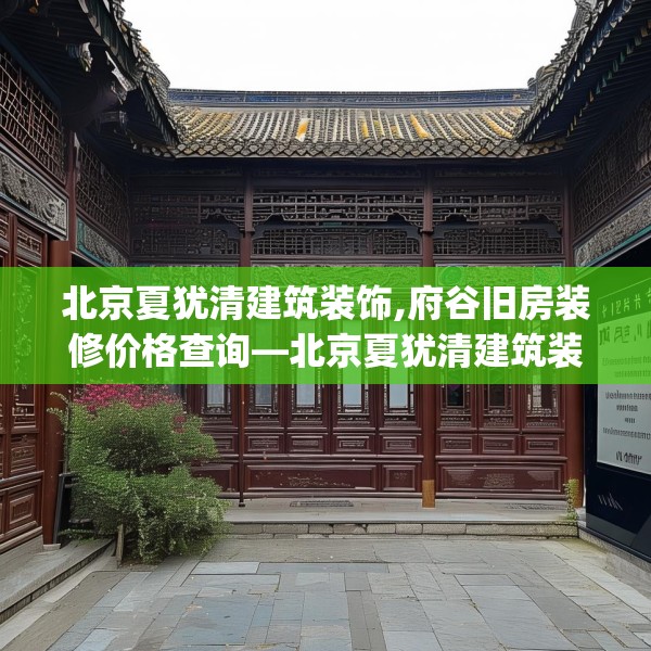 北京夏犹清建筑装饰,府谷旧房装修价格查询—北京夏犹清建筑装饰371.a247b248c251fgy.258cvcx