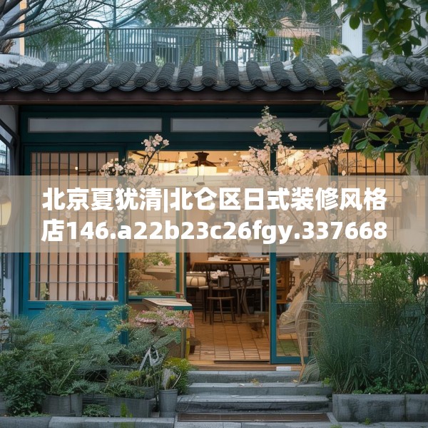北京夏犹清|北仑区日式装修风格店146.a22b23c26fgy.3376683