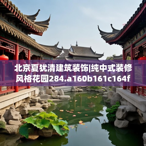 北京夏犹清建筑装饰|纯中式装修风格花园284.a160b161c164fgy.171xczxv