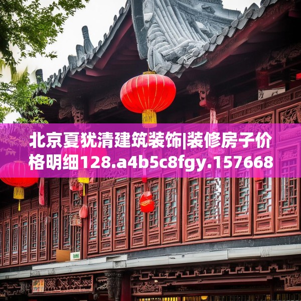 北京夏犹清建筑装饰|装修房子价格明细128.a4b5c8fgy.1576684