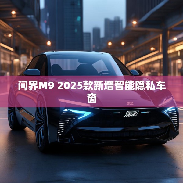 问界M9 2025款新增智能隐私车窗